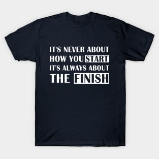 It's Never About How You Start It's Always About The Finish T-Shirt